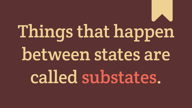 #
Things that happen
between states are
called substates.
