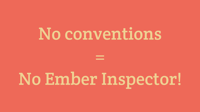 No conventions
=
No Ember Inspector!
