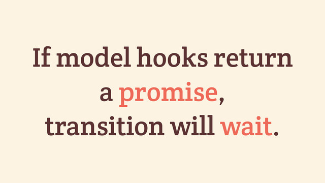 If model hooks return
a promise,
transition will wait.
