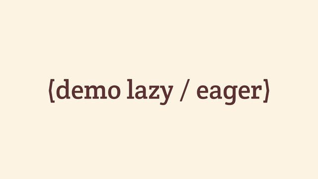 (demo lazy / eager)
