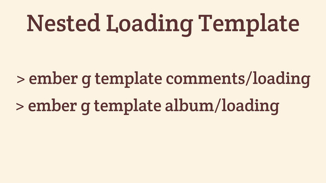 > ember g template comments/loading
Nested Loading Template
> ember g template album/loading
