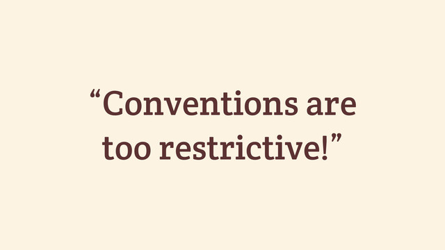 “Conventions are
too restrictive!”
