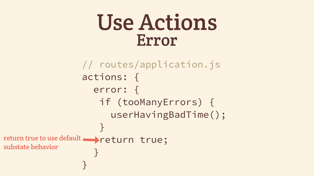 Use Actions
Error
// routes/application.js
actions: {
error: {
if (tooManyErrors) {
userHavingBadTime();
}
return true;
}
}
&
return true to use default
substate behavior
