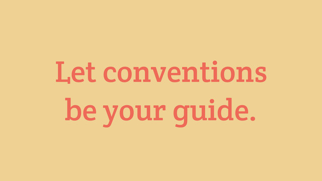 Let conventions
be your guide.
