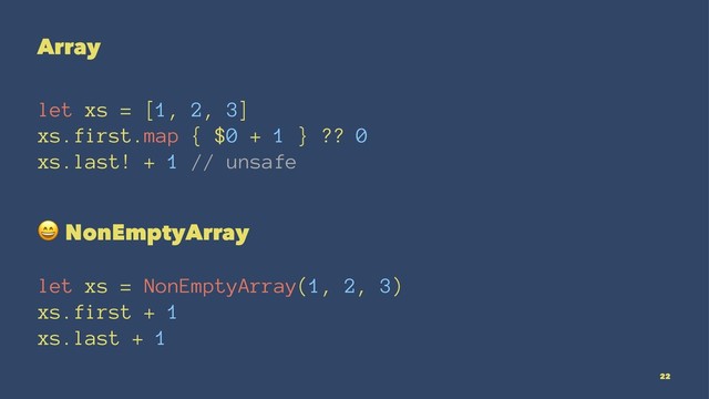 Array
let xs = [1, 2, 3]
xs.first.map { $0 + 1 } ?? 0
xs.last! + 1 // unsafe
!
NonEmptyArray
let xs = NonEmptyArray(1, 2, 3)
xs.first + 1
xs.last + 1
22

