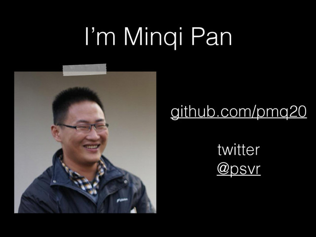 I’m Minqi Pan
github.com/pmq20
twitter
@psvr
