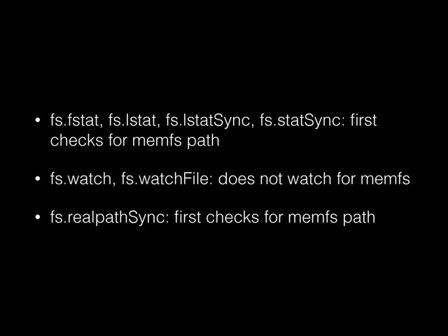• fs.fstat, fs.lstat, fs.lstatSync, fs.statSync: ﬁrst
checks for memfs path
• fs.watch, fs.watchFile: does not watch for memfs
• fs.realpathSync: ﬁrst checks for memfs path
