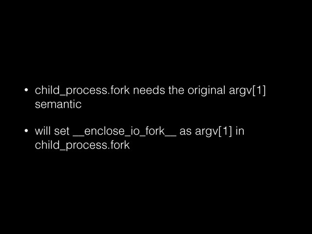 • child_process.fork needs the original argv[1]
semantic
• will set __enclose_io_fork__ as argv[1] in
child_process.fork
