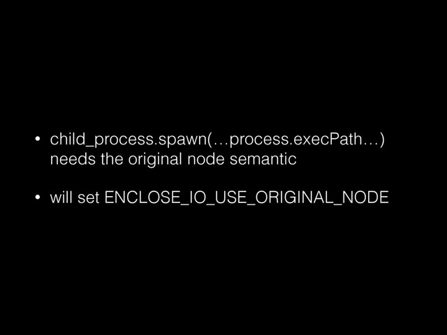 • child_process.spawn(…process.execPath…)
needs the original node semantic
• will set ENCLOSE_IO_USE_ORIGINAL_NODE
