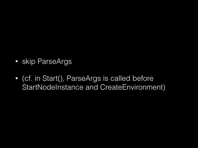 • skip ParseArgs
• (cf. in Start(), ParseArgs is called before
StartNodeInstance and CreateEnvironment)
