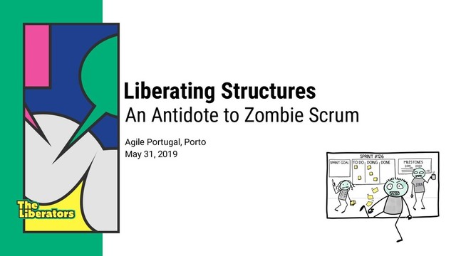 Liberating Structures
An Antidote to Zombie Scrum
Agile Portugal, Porto
May 31, 2019
