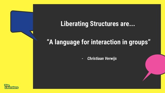 Liberating Structures are...
“A language for interaction in groups”
- Christiaan Verwijs
