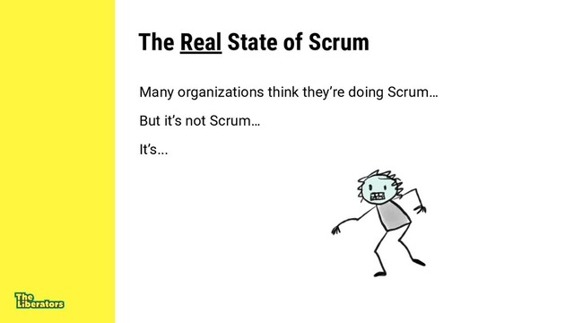 The Real State of Scrum
Many organizations think they’re doing Scrum…
But it’s not Scrum…
It’s...

