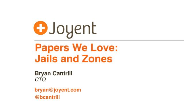 Papers We Love:
Jails and Zones
CTO
bryan@joyent.com
Bryan Cantrill
@bcantrill
