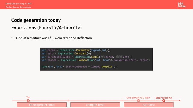 Code-Generierung in .NET
Roslyn Source Generators
Expressions (Func/Action)
• Kind of a mixture out of IL Generator and Reflection
Code generation today
development time compile time run time
Expressions
