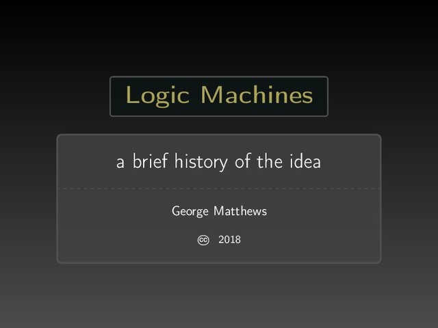 Logic Machines
a brief history of the idea
George Matthews
CC 2018
