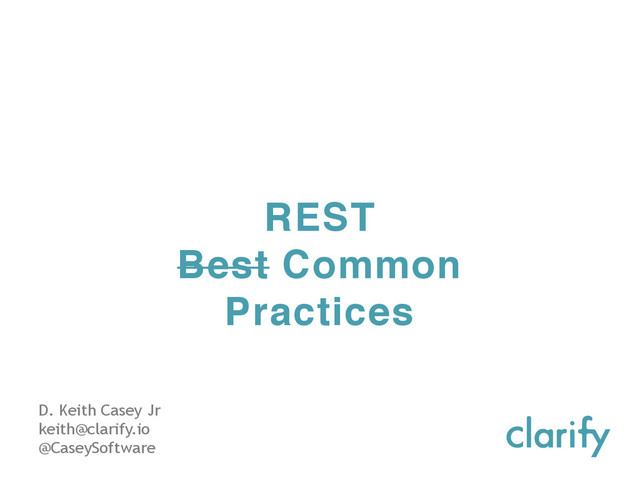 REST
Best Common
Practices
D. Keith Casey Jr
keith@clarify.io
@CaseySoftware
