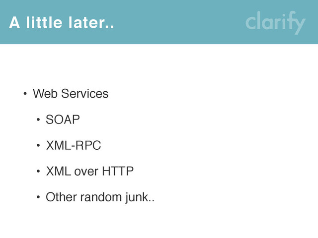 • Web Services
• SOAP
• XML-RPC
• XML over HTTP
• Other random junk..
A little later..
