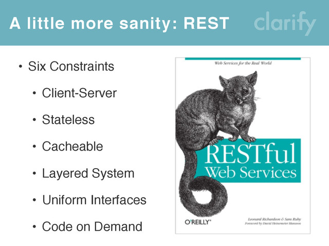 • Six Constraints
• Client-Server
• Stateless
• Cacheable
• Layered System
• Uniform Interfaces
• Code on Demand
A little more sanity: REST
