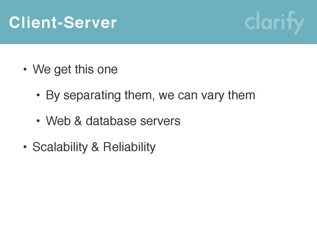 Client-Server
• We get this one
• By separating them, we can vary them
• Web & database servers
• Scalability & Reliability
