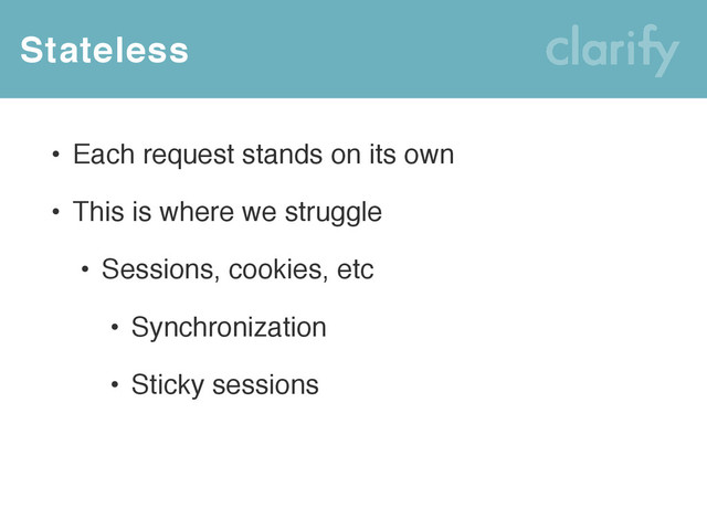 Stateless
• Each request stands on its own
• This is where we struggle
• Sessions, cookies, etc
• Synchronization
• Sticky sessions
