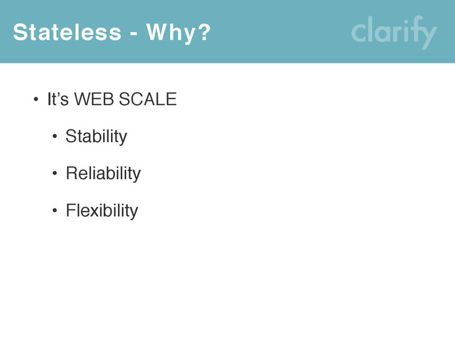 Stateless - Why?
• It’s WEB SCALE
• Stability
• Reliability
• Flexibility
