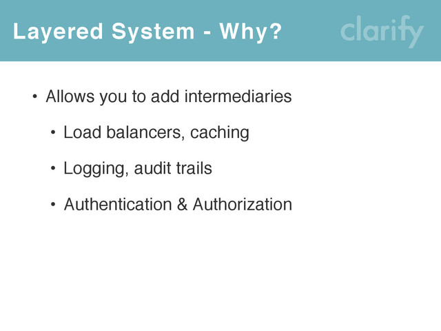 Layered System - Why?
• Allows you to add intermediaries
• Load balancers, caching
• Logging, audit trails
• Authentication & Authorization
