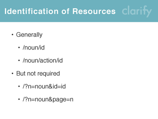 Identification of Resources
• Generally
• /noun/id
• /noun/action/id
• But not required
• /?n=noun&id=id
• /?n=noun&page=n
