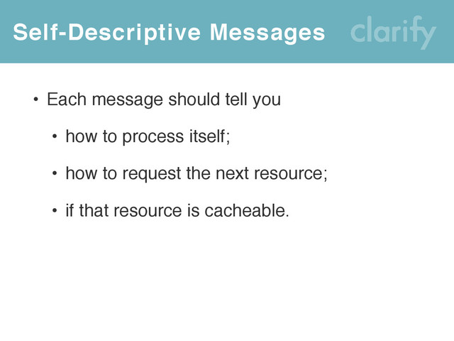 Self-Descriptive Messages
• Each message should tell you
• how to process itself;
• how to request the next resource;
• if that resource is cacheable.
