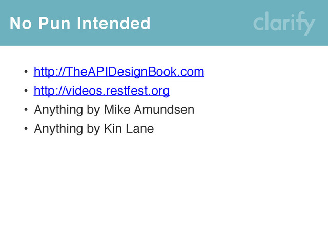 No Pun Intended
• http://TheAPIDesignBook.com
• http://videos.restfest.org
• Anything by Mike Amundsen
• Anything by Kin Lane
