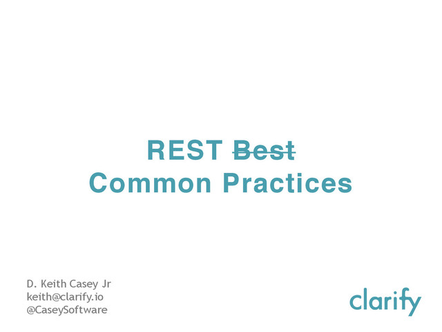 D. Keith Casey Jr
keith@clarify.io
@CaseySoftware
REST Best
Common Practices
