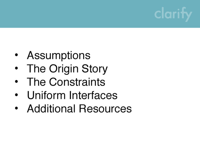 • Assumptions
• The Origin Story
• The Constraints
• Uniform Interfaces
• Additional Resources
