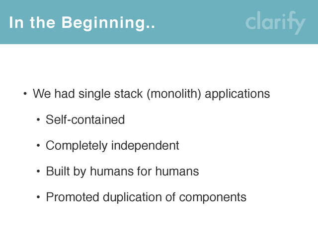 • We had single stack (monolith) applications
• Self-contained
• Completely independent
• Built by humans for humans
• Promoted duplication of components
In the Beginning..
