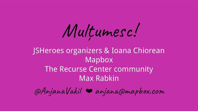 Mulțum !
JSHeroes organizers & Ioana Chiorean
Mapbox
The Recurse Center community
Max Rabkin
@An a V ki ❤ an @ma x.co
