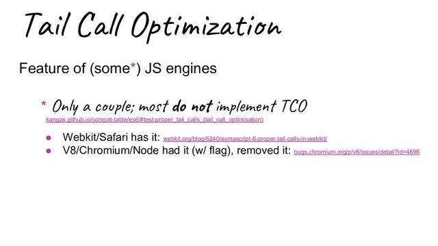 Ta l Op i z i
Feature of (some*) JS engines
* On a c e; mo do im m T O
kangax.github.io/compat-table/es6/#test-proper_tail_calls_(tail_call_optimisation)
● Webkit/Safari has it: webkit.org/blog/6240/ecmascript-6-proper-tail-calls-in-webkit/
● V8/Chromium/Node had it (w/ flag), removed it: bugs.chromium.org/p/v8/issues/detail?id=4698
