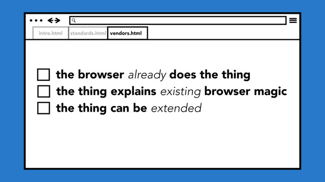 intro.html standards.html vendors.html
the browser already does the thing
the thing explains existing browser magic
the thing can be extended
