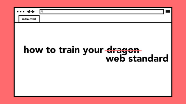 intro.html
how to train your dragon
web standard
