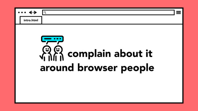 intro.html
complain about it
around browser people
