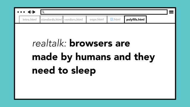 intro.html standards.html vendors.html
realtalk: browsers are
made by humans and they
need to sleep
oops.html .html polyﬁlls.html
