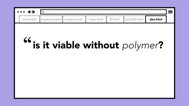 intro.html standards.html vendors.html
is it viable without polymer?
oops.html .html polyﬁlls.html also.html
“
