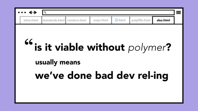 intro.html standards.html vendors.html
is it viable without polymer?
oops.html .html polyﬁlls.html also.html
“
we’ve done bad dev rel-ing
usually means
