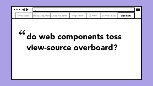 intro.html standards.html vendors.html
do web components toss
view-source overboard?
oops.html .html polyﬁlls.html also.html
“

