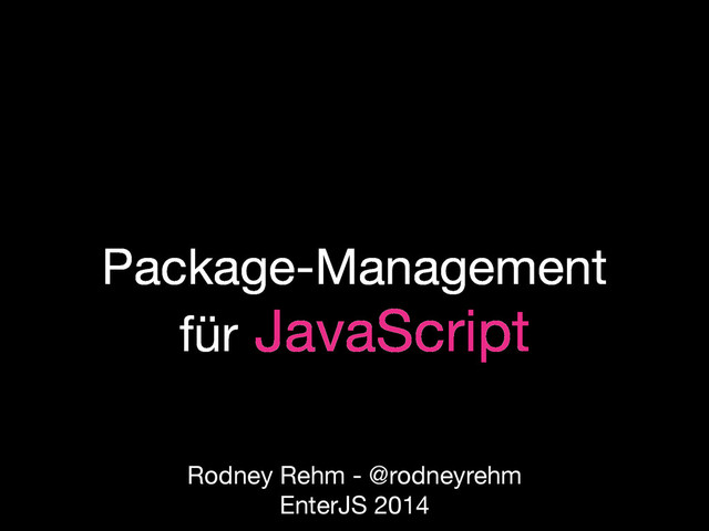 Package-Management
für JavaScript
Rodney Rehm - @rodneyrehm
EnterJS 2014
