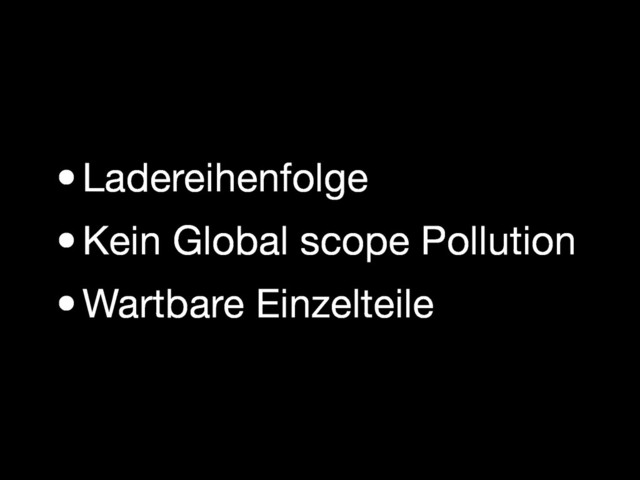 •Ladereihenfolge
•Kein Global scope Pollution
•Wartbare Einzelteile

