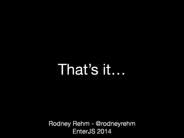 That’s it…
Rodney Rehm - @rodneyrehm
EnterJS 2014
