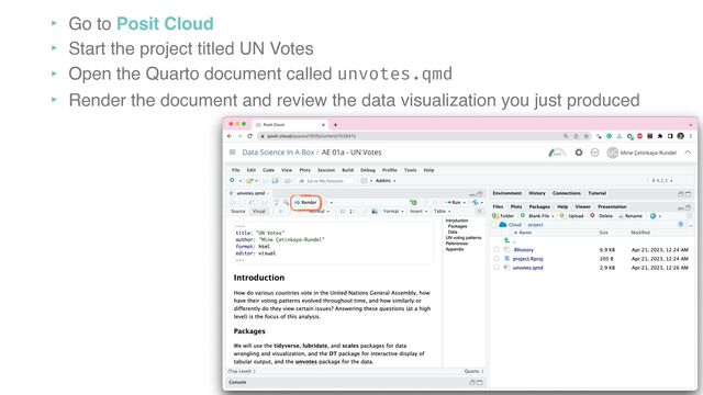 ‣ Go to Posit Cloud
‣ Start the project titled UN Votes
‣ Open the Quarto document called unvotes.qmd
‣ Render the document and review the data visualization you just produced
