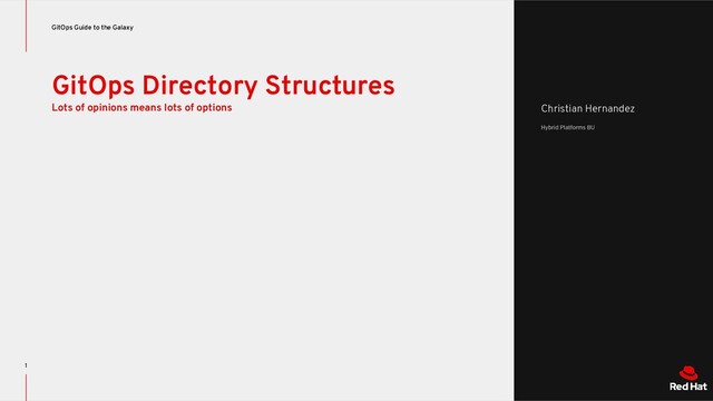 GitOps Directory Structures
Lots of opinions means lots of options
GitOps Guide to the Galaxy
1
Christian Hernandez
Hybrid Platforms BU
