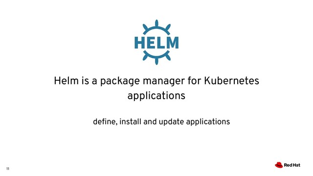 11
Helm is a package manager for Kubernetes
applications
deﬁne, install and update applications
