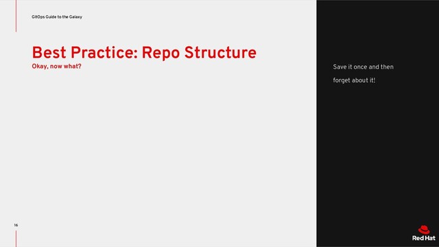 Best Practice: Repo Structure
Okay, now what?
GitOps Guide to the Galaxy
16
Save it once and then
forget about it!
