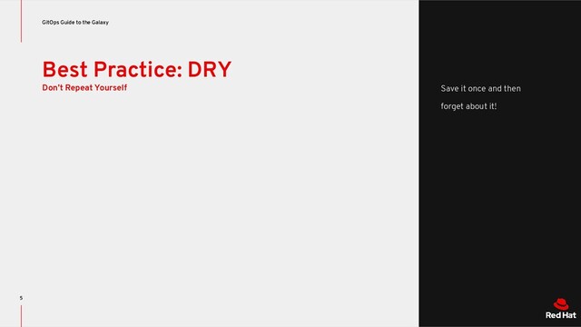 Best Practice: DRY
Don’t Repeat Yourself
GitOps Guide to the Galaxy
5
Save it once and then
forget about it!
